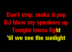 Don't stop, make it pop
DJ blow my speakers up
Tonight lmma fight
'til we see the sunlight