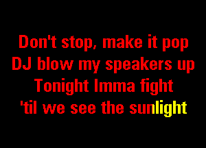 Don't stop, make it pop
DJ blow my speakers up
Tonight lmma fight
'til we see the sunlight