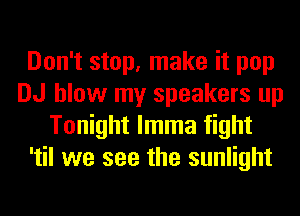 Don't stop, make it pop
DJ blow my speakers up
Tonight lmma fight
'til we see the sunlight