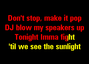 Don't stop, make it pop
DJ blow my speakers up
Tonight lmma fight
'til we see the sunlight