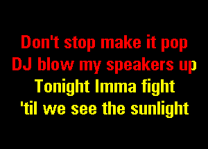 Don't stop make it pop
DJ blow my speakers up
Tonight lmma fight
'til we see the sunlight