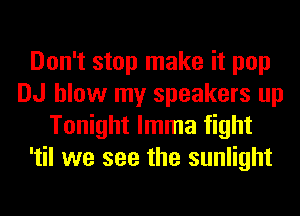 Don't stop make it pop
DJ blow my speakers up
Tonight lmma fight
'til we see the sunlight