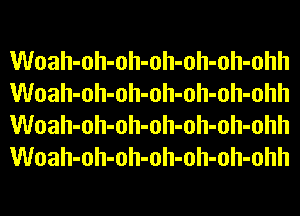 Woah-oh-oh-oh-oh-oh-ohh
Woah-oh-oh-oh-oh-oh-ohh
Woah-oh-oh-oh-oh-oh-ohh
Woah-oh-oh-oh-oh-oh-ohh