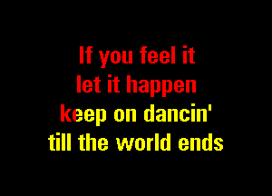 If you feel it
let it happen

keep on dancin'
till the world ends