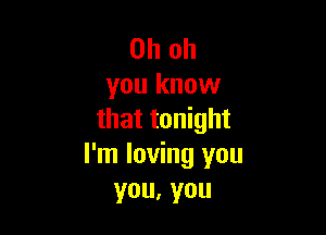 Oh oh
you know

that tonight
I'm loving you
you,you