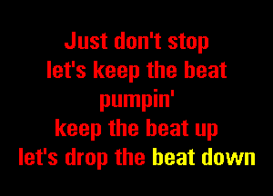 Just don't stop
let's keep the heat

pumpin'
keep the beat up
let's drop the beat down
