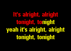 It's alright, alright
tonight. tonight

yeah it's alright. alright
tonight, tonight