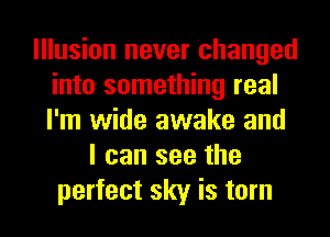 Illusion never changed
into something real
I'm wide awake and

I can see the
perfect sky is torn