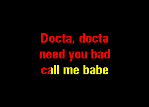 Docta, docta

need you bad
call me babe