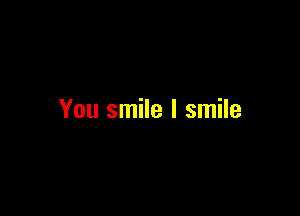 You smile I smile