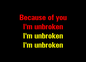 Because of you
I'm unbroken

I'm unbroken
I'm unbroken