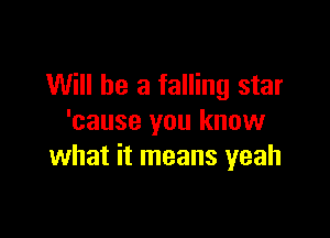 Will he a falling star

'cause you know
what it means yeah