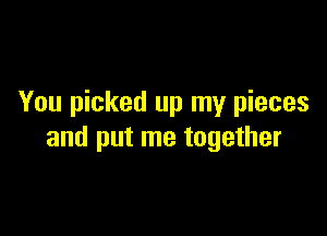 You picked up my pieces

and put me together