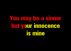 You may he a sinner

but your innocence
is mine