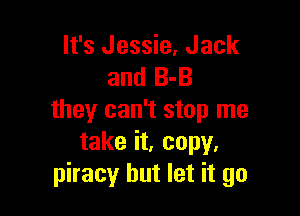 It's Jessie, Jack
and 8-3

they can't stop me
take it. copy.
piracy but let it go