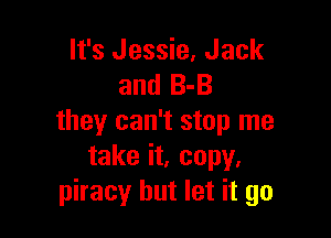 It's Jessie, Jack
and 8-3

they can't stop me
take it. copy.
piracy but let it go