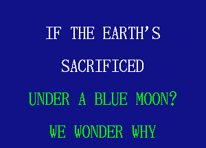 IF THE EARTWS
SACRIFICED
UNDER A BLUE MOON?
WE WONDER WHY