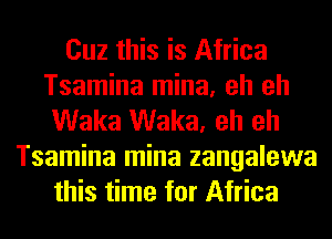 Cuz this is Africa
Tsamina mina, eh eh
Waka Waka, eh eh
Tsamina mina zangalewa
this time for Africa