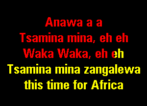 Anawa a a
Tsamina mina, eh eh
Waka Waka, eh eh
Tsamina mina zangalewa
this time for Africa