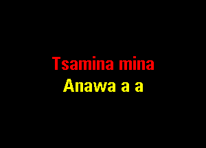 Tsamina mina

Anawa a a