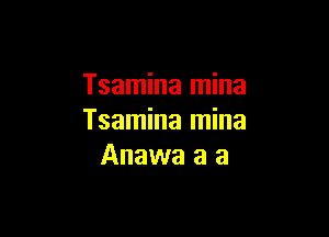 Tsamina mina

Tsamina mina
Anawa a a