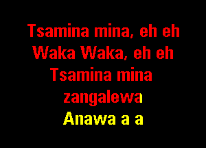 Tsamina mina, eh eh
Waka Waka. eh eh

Tsamina mina
zangalewa
Anawa a a