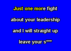 Just one more fight

about your leadership

and I will straight up

leave your SW