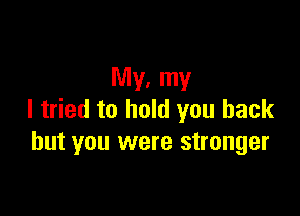 My, my

I tried to hold you back
but you were stronger