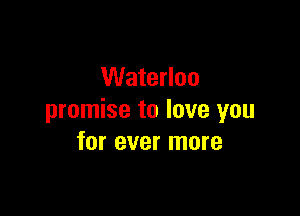Waterloo

promise to love you
for ever more