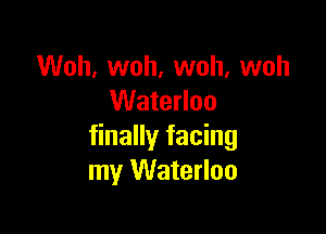 Woh, woh, woh, woh
Waterloo

finally facing
my Waterloo