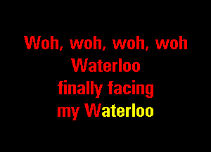 Woh, woh, woh, woh
Waterloo

finally facing
my Waterloo