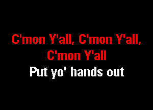 C'mon Y'all, C'mon Y'all,

C'mon Y'all
Put yo' hands out