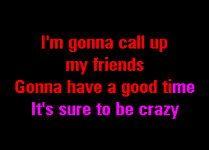 I'm gonna call up
my friends

Gonna have a good time
It's sure to he crazyr