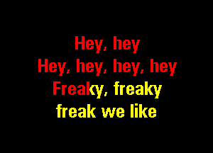 Hey,hey
Hey,hey,hey,hey

Freaky,freaky
freak we like