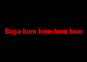 Bopa-bom bom-hom born