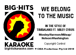 BIG'HITS WE BELONG
V 1 TO THE MUSIC

IN THE STYLE 0F
TIMBAlAHD FT. MILEY CYRUS

MosleyMarmomMilsap!
k A HelsonMashington

KARAOKE C0pyright Control

bighilskaraoke. com BCIDAP odI man my Ltd 2010