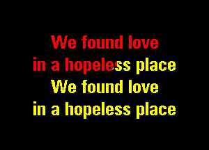 We found love
in a hopeless place

We found love
in a hopeless place