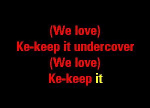 (We love)
Ke-keep it undercover

(We love)
Ke-keep it