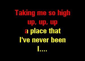 Taking me so high
Dz P, P

a place that

I've never been
II I l I