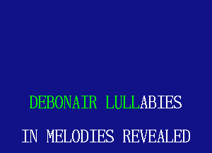 DEBONAIR LULLABIES
IN MELODIES REVEALED