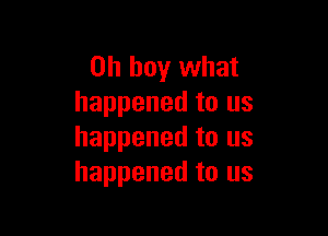 Oh buy what
happened to us

happened to us
happened to us