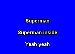 Superman

Superman inside

Yeah yeah