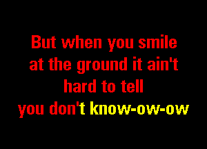 But when you smile
at the ground it ain't

hard to tell
you don't know-ow-ow