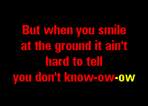 But when you smile
at the ground it ain't

hard to tell
you don't know-ow-ow