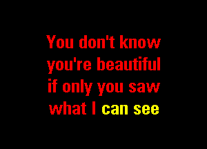 You don't know
you're beautiful

if only you saw
what I can see