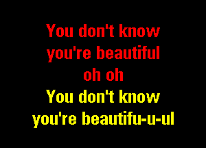 You don't know
you're beautiful

oh oh
You don't know
you're beautifu-u-ul