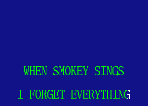 WHEN SMOKEY SINGS
I FORGET EVERYTHING
