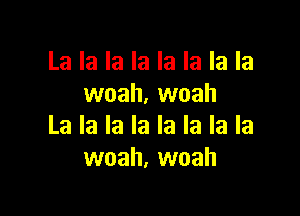 La la la la la la la la
woah. woah

La la la la la la la la
woah, woah