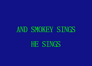 AND SMOKEY SINGS

HE SINGS