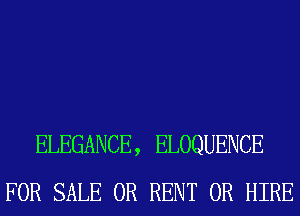 ELEGANCE, ELOQUENCE
FOR SALE OR RENT 0R HIRE